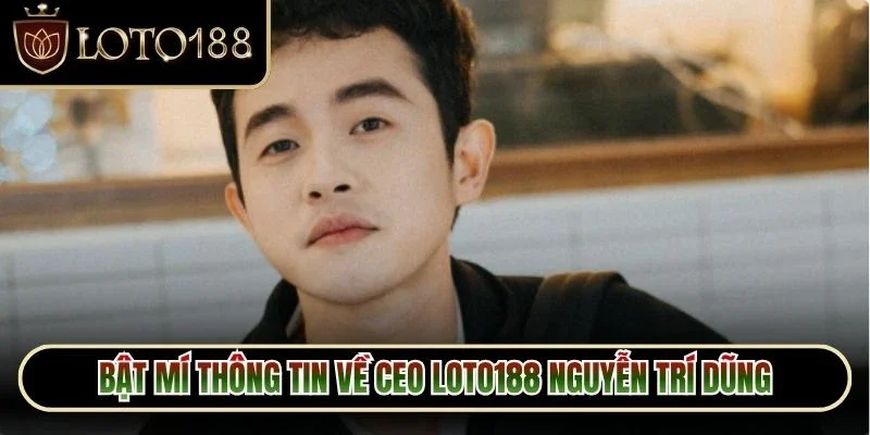 CEO Loto188 Nguyễn Trí Dũng - Người Đứng Sau Thương Hiệu 2 Bật mí thông tin về CEO Loto188 Nguyễn Trí Dũng