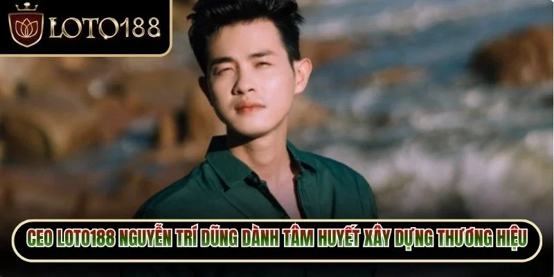 CEO Loto188 Nguyễn Trí Dũng - Người Đứng Sau Thương Hiệu 3 CEO Loto188 Nguyễn Trí Dũng dành tâm huyết xây dựng thương hiệu riêng