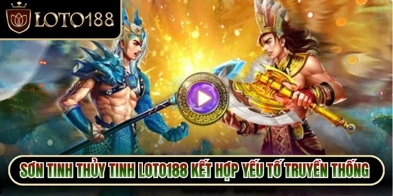 Sơn Tinh Thủy Tinh Loto188 - Hé Lộ Lối Chơi Cuốn Hút 2 Sơn Tinh Thủy Tinh Loto188 kết hợp yếu tố truyền thống với phong cách hiện đại